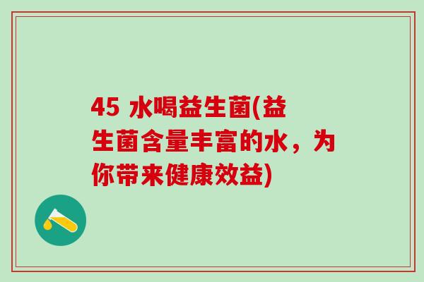 45 水喝益生菌(益生菌含量丰富的水，为你带来健康效益)