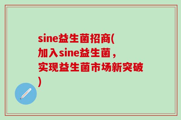 sine益生菌招商(加入sine益生菌,实现益生菌市场新突破) sine益生菌招商(加入sine益生菌,实现益生菌市场新突破)
