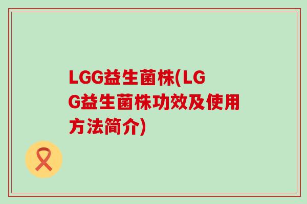 LGG益生菌株(LGG益生菌株功效及使用方法简介) LGG益生菌株(LGG益生菌株功效及使用方法简介)