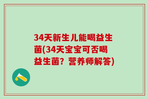 34天新生儿能喝益生菌(34天宝宝可否喝益生菌？营养师解答)