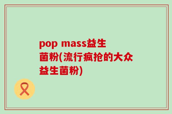 pop mass益生菌粉(流行疯抢的大众益生菌粉)