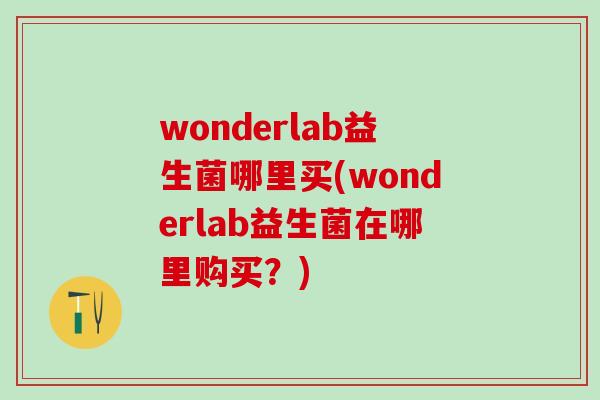 wonderlab益生菌哪里买(wonderlab益生菌在哪里购买？)