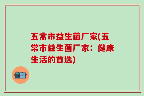 五常市益生菌厂家(五常市益生菌厂家：健康生活的首选)