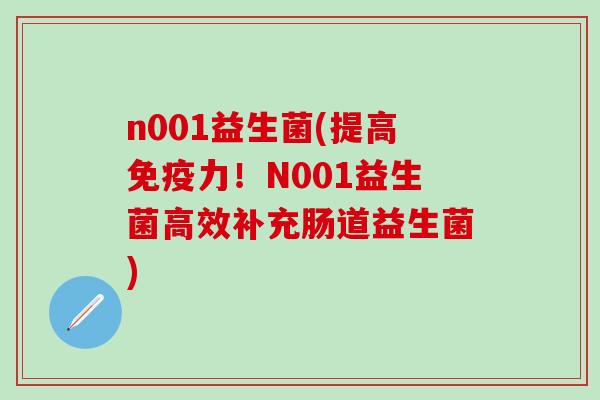 n001益生菌(提高免疫力！N001益生菌高效补充肠道益生菌)