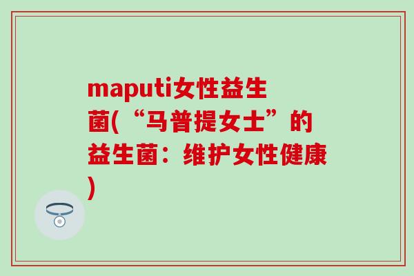 maputi女性益生菌(“马普提女士”的益生菌：维护女性健康)