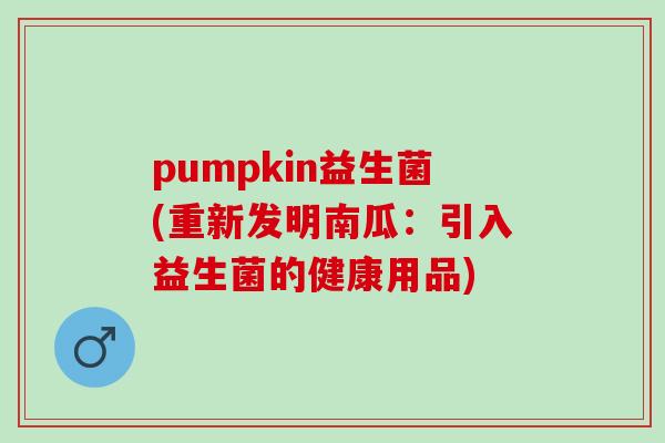 pumpkin益生菌(重新发明南瓜：引入益生菌的健康用品)