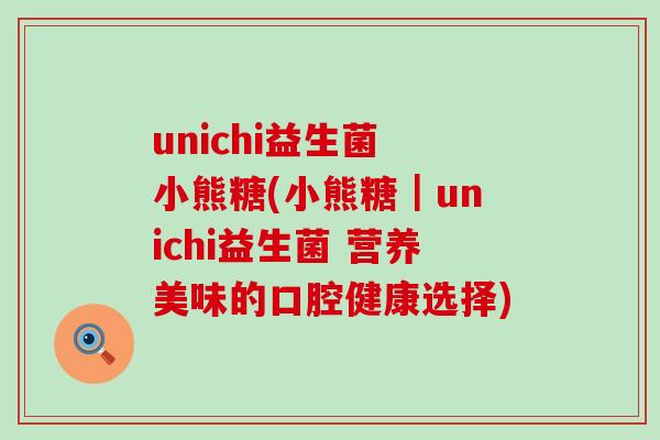 unichi益生菌 小熊糖(小熊糖｜unichi益生菌 营养美味的口腔健康选择)
