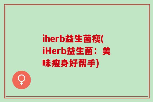 iherb益生菌瘦(iHerb益生菌：美味瘦身好帮手)