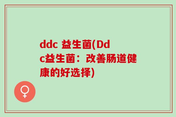 ddc 益生菌(Ddc益生菌：改善肠道健康的好选择)