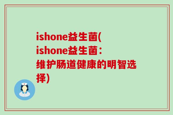 ishone益生菌(ishone益生菌：维护肠道健康的明智选择)