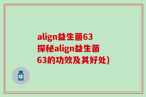 align益生菌63探秘align益生菌63的功效及其好处)
