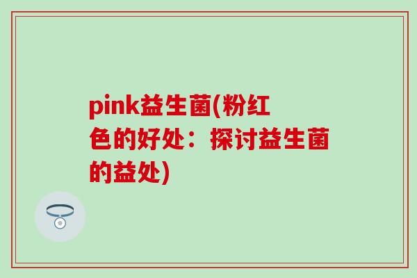 pink益生菌(粉红色的好处：探讨益生菌的益处)
