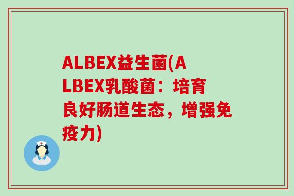 ALBEX益生菌(ALBEX乳酸菌：培育良好肠道生态，增强免疫力)