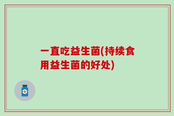 一直吃益生菌(持续食用益生菌的好处)
