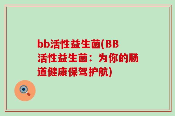 bb活性益生菌(BB活性益生菌：为你的肠道健康保驾护航)