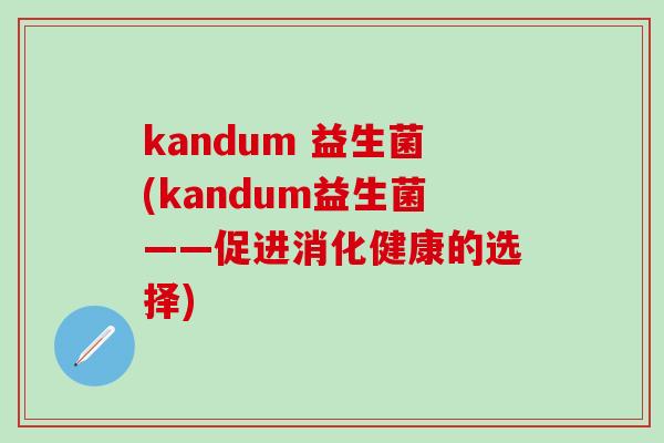 kandum 益生菌(kandum益生菌——促进消化健康的选择)