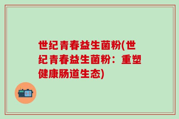 世纪青春益生菌粉(世纪青春益生菌粉：重塑健康肠道生态)