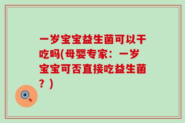 一岁宝宝益生菌可以干吃吗(母婴专家：一岁宝宝可否直接吃益生菌？)