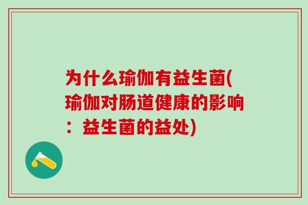 为什么瑜伽有益生菌(瑜伽对肠道健康的影响:益生菌的益处) 为什么瑜伽有益生菌(瑜伽对肠道健康的影响:益生菌的益处)