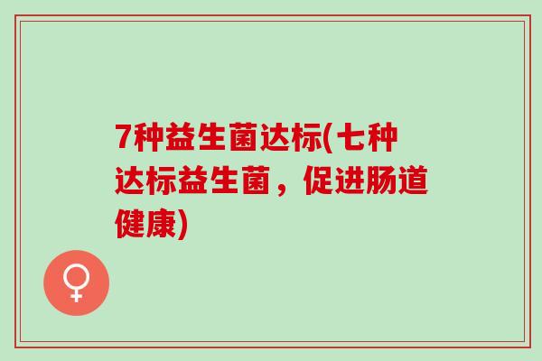 7种益生菌达标(七种达标益生菌，促进肠道健康)