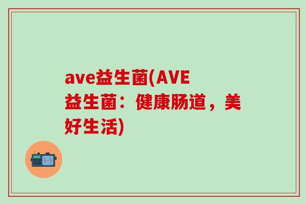 ave益生菌(AVE益生菌：健康肠道，美好生活)