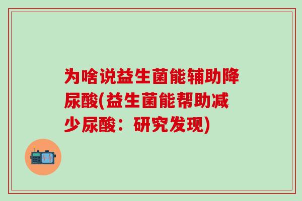 为啥说益生菌能辅助降尿酸(益生菌能帮助减少尿酸：研究发现)