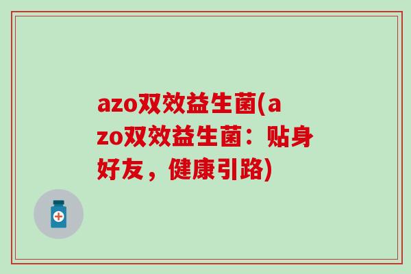 azo双效益生菌(azo双效益生菌：贴身好友，健康引路)
