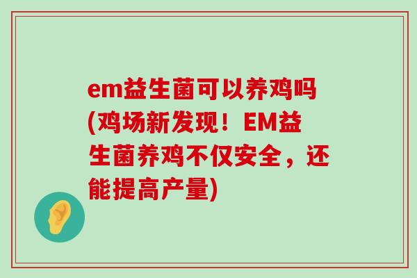 em益生菌可以养鸡吗(鸡场新发现！EM益生菌养鸡不仅安全，还能提高产量)