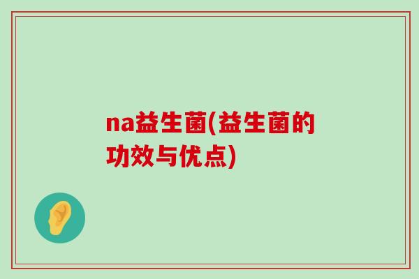 na益生菌(益生菌的功效与优点)