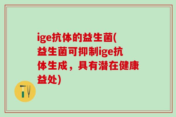 ige抗体的益生菌(益生菌可抑制ige抗体生成，具有潜在健康益处)