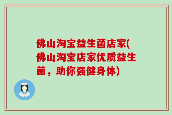 佛山淘宝益生菌店家(佛山淘宝店家优质益生菌，助你强健身体)