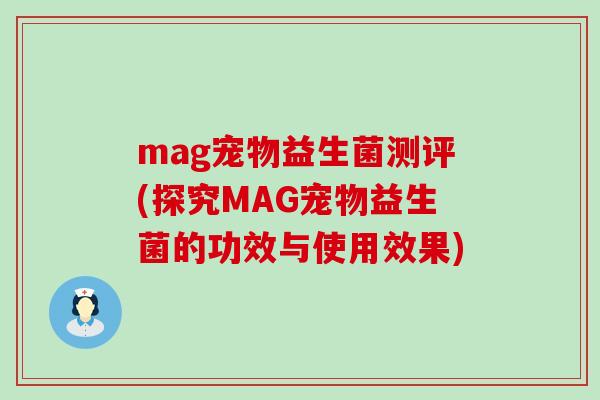 mag宠物益生菌测评(探究MAG宠物益生菌的功效与使用效果)