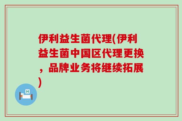 伊利益生菌代理(伊利益生菌中国区代理更换，品牌业务将继续拓展)