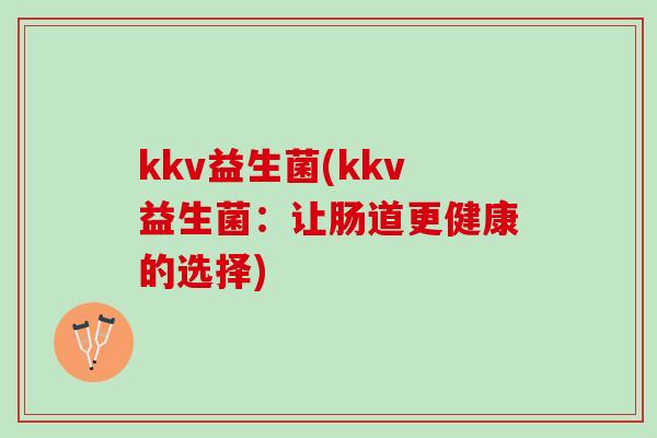 kkv益生菌(kkv益生菌：让肠道更健康的选择)