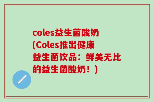 coles益生菌酸奶(Coles推出健康益生菌饮品:鲜美无比的益生菌酸奶!) coles益生菌酸奶(Coles推出健康益生菌饮品:鲜美无比的益生菌酸奶!)