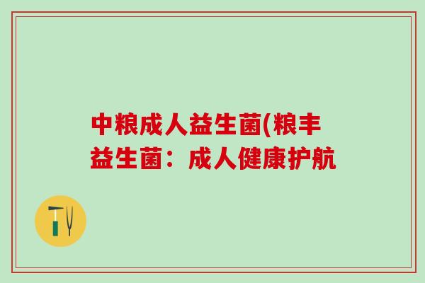 中粮成人益生菌(粮丰益生菌:成人健康护航 中粮成人益生菌(粮丰益生菌:成人健康护航