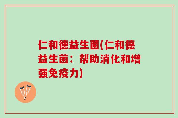仁和德益生菌(仁和德益生菌：帮助消化和增强免疫力)