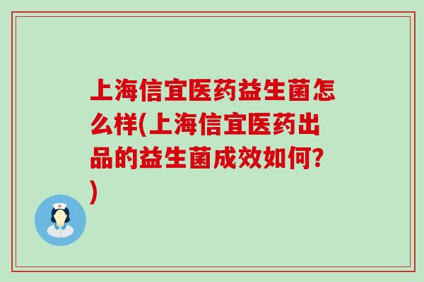 上海信宜医药益生菌怎么样(上海信宜医药出品的益生菌成效如何？)