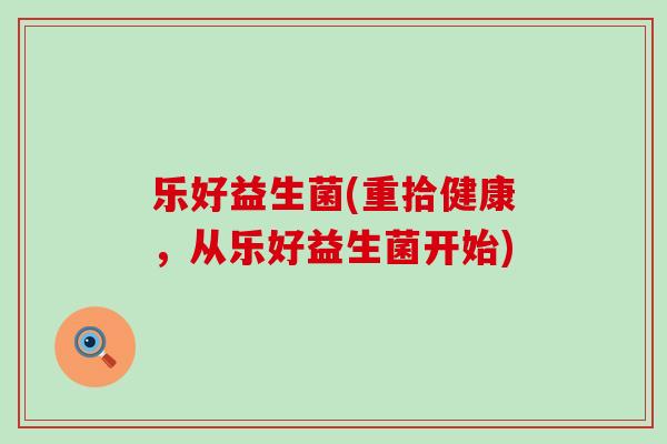 乐好益生菌(重拾健康，从乐好益生菌开始)