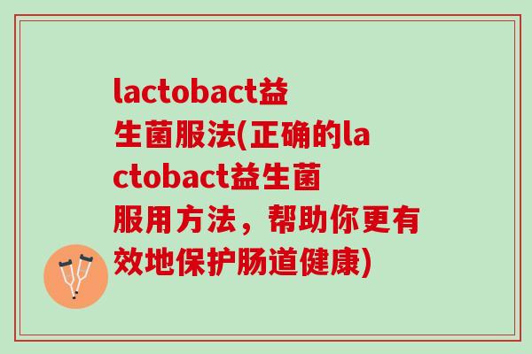 lactobact益生菌服法(正确的lactobact益生菌服用方法,帮助你更有效地保护肠道健康) lactobact益生菌服法(正确的lactobact益生菌服用方法,帮助你更有效地保护肠道健康)