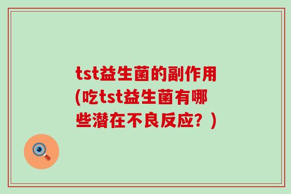 tst益生菌的副作用(吃tst益生菌有哪些潜在不良反应？)