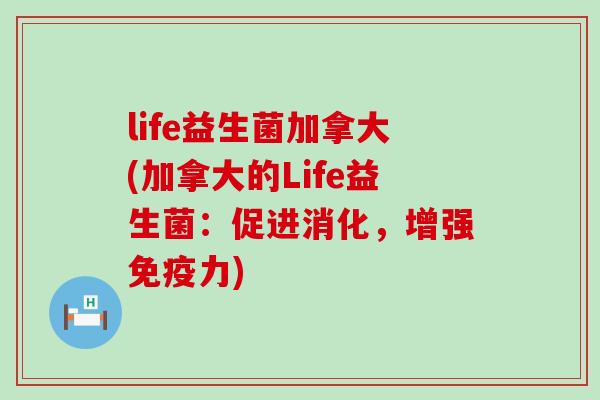 life益生菌加拿大(加拿大的Life益生菌：促进消化，增强免疫力)