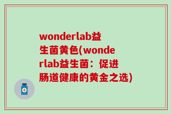 wonderlab益生菌黄色(wonderlab益生菌：促进肠道健康的黄金之选)