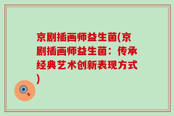 京剧插画师益生菌(京剧插画师益生菌：传承经典艺术创新表现方式)
