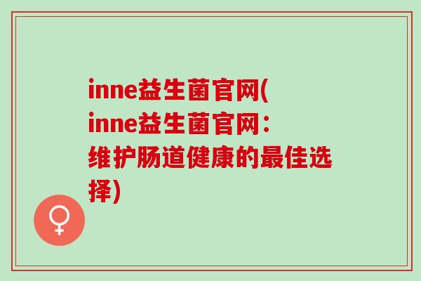 inne益生菌官网(inne益生菌官网：维护肠道健康的最佳选择)