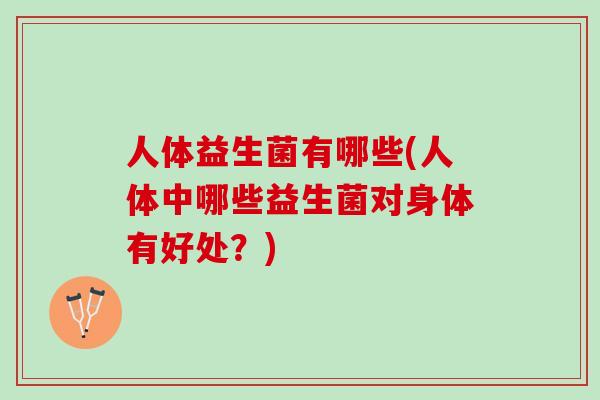 人体益生菌有哪些(人体中哪些益生菌对身体有好处？)