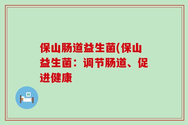 保山肠道益生菌(保山益生菌：调节肠道、促进健康