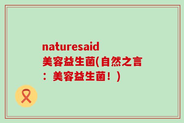 naturesaid美容益生菌(自然之言：美容益生菌！)