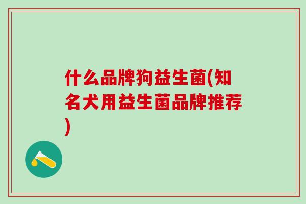 什么品牌狗益生菌(知名犬用益生菌品牌推荐)