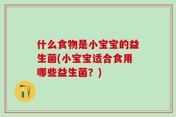 什么食物是小宝宝的益生菌(小宝宝适合食用哪些益生菌？)